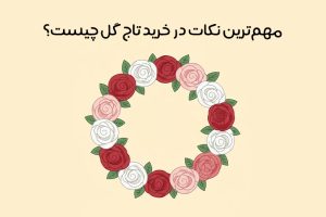 نکات کاربردی خرید تاج گل : 10 نکته مهم + باید ها و نبایدها!